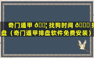 奇门遁甲 🐦 找狗时间 🐞 排盘（奇门遁甲排盘软件免费安装）